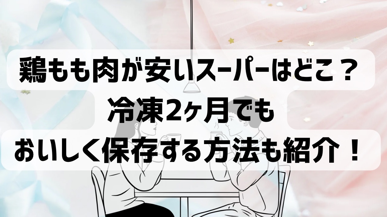 鶏もも肉が安いスーパーはどこ？冷凍2ヶ月でもおいしく保存する方法も紹介！