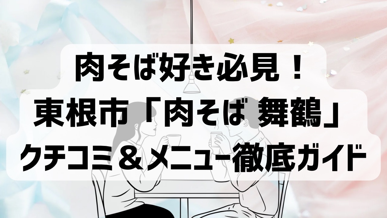 肉そば好き必見！東根市「肉そば 舞鶴」クチコミ＆メニュー徹底ガイド